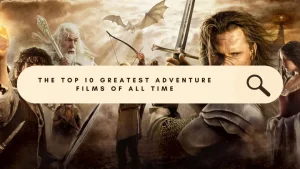 Top 10 Greatest Adventure Films Ever